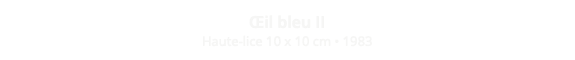 Œil bleu II Haute-lice 10 x 10 cm • 1983